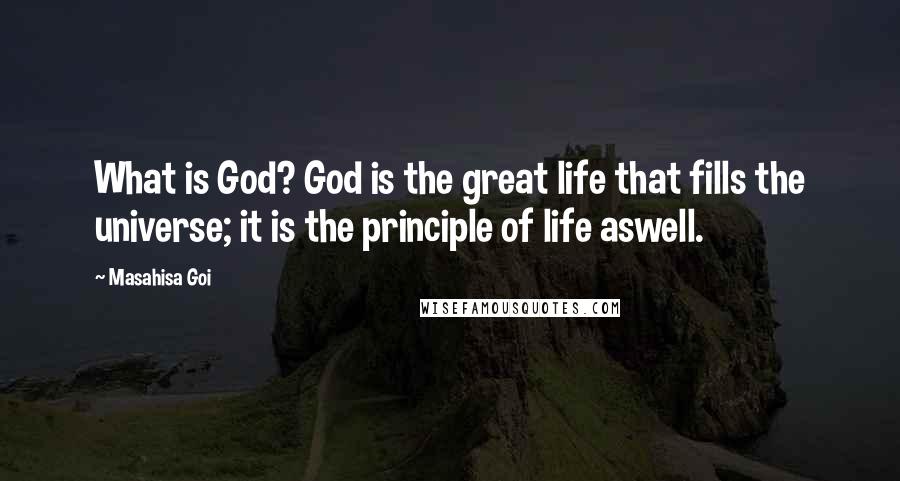 Masahisa Goi Quotes: What is God? God is the great life that fills the universe; it is the principle of life aswell.