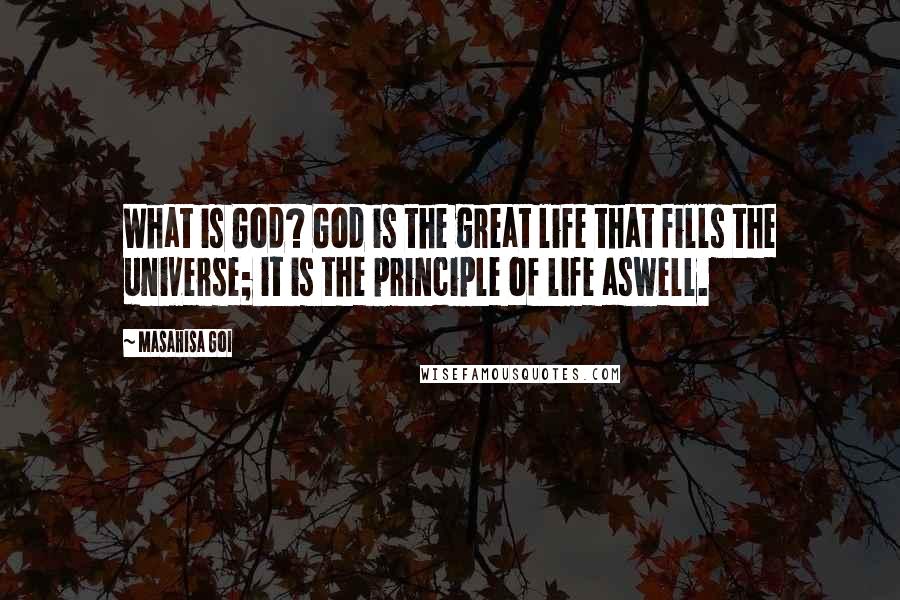 Masahisa Goi Quotes: What is God? God is the great life that fills the universe; it is the principle of life aswell.