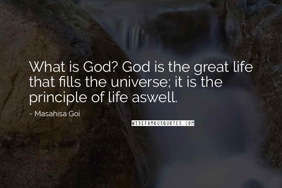 Masahisa Goi Quotes: What is God? God is the great life that fills the universe; it is the principle of life aswell.