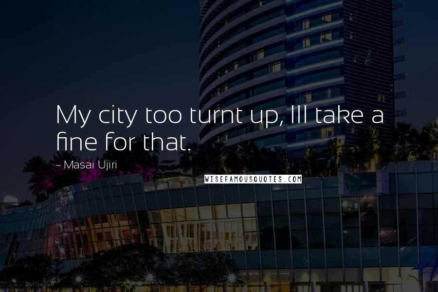 Masai Ujiri Quotes: My city too turnt up, Ill take a fine for that.