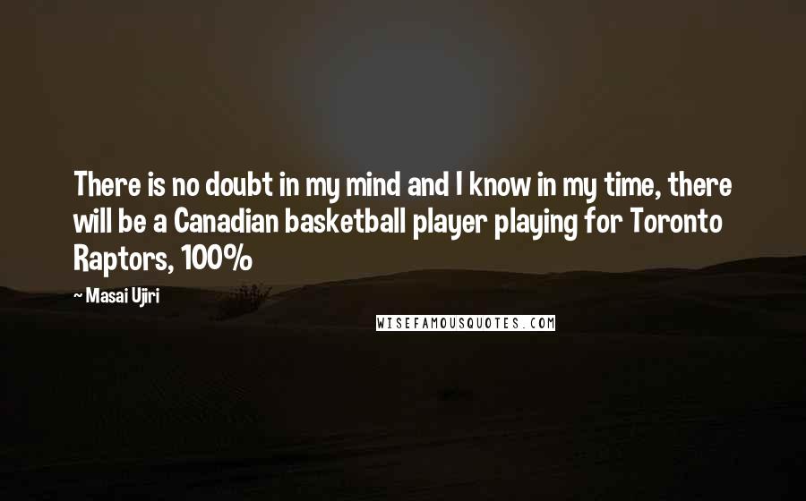 Masai Ujiri Quotes: There is no doubt in my mind and I know in my time, there will be a Canadian basketball player playing for Toronto Raptors, 100%