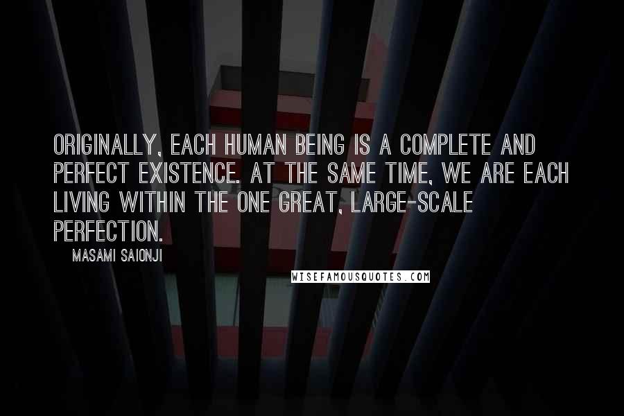 Masami Saionji Quotes: Originally, each human being is a complete and perfect existence. At the same time, we are each living within the one great, large-scale perfection.