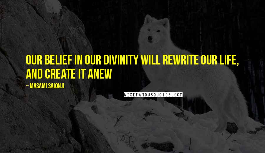 Masami Saionji Quotes: Our belief in our divinity will rewrite our life, and create it anew