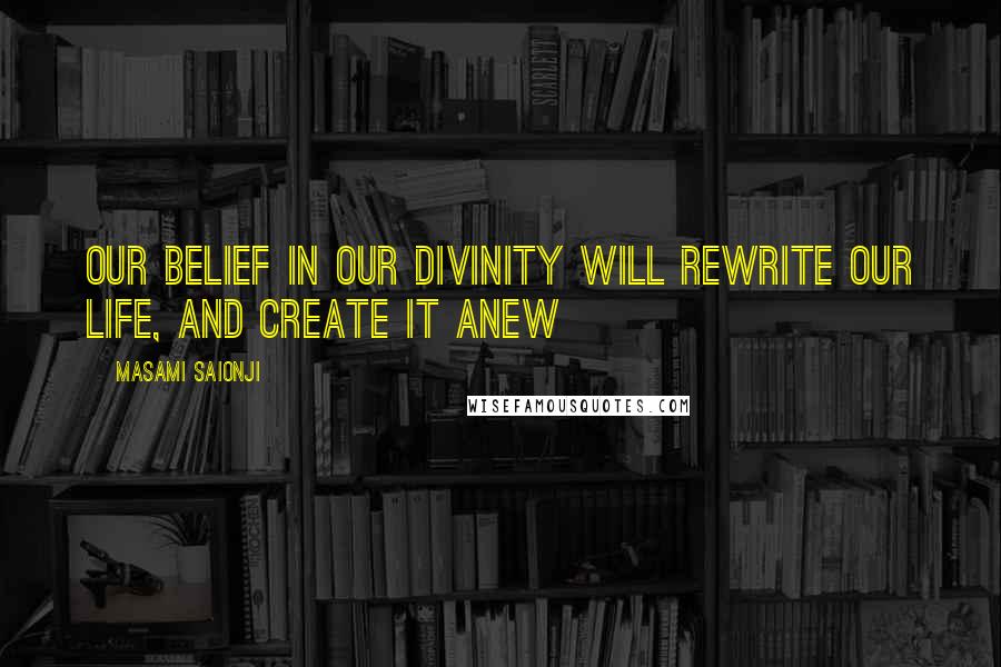 Masami Saionji Quotes: Our belief in our divinity will rewrite our life, and create it anew