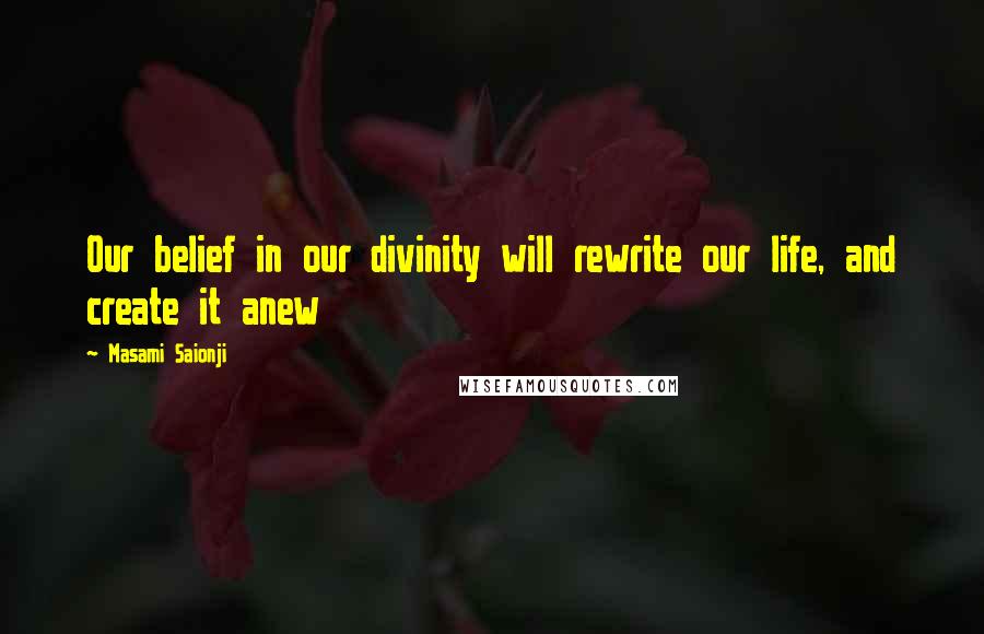 Masami Saionji Quotes: Our belief in our divinity will rewrite our life, and create it anew