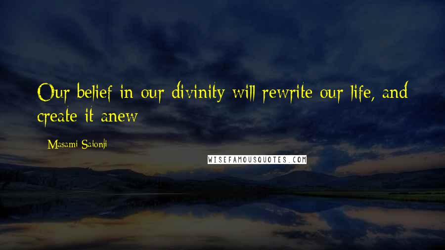 Masami Saionji Quotes: Our belief in our divinity will rewrite our life, and create it anew