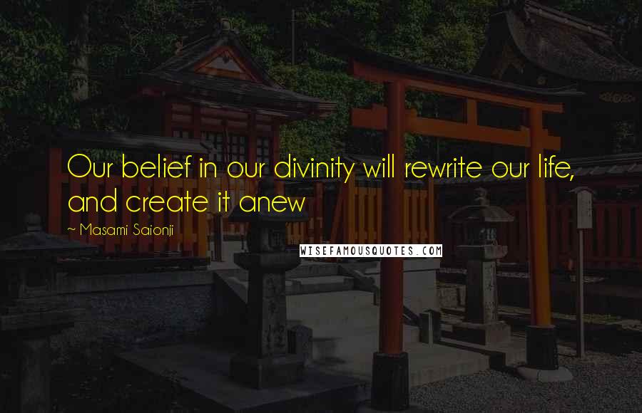 Masami Saionji Quotes: Our belief in our divinity will rewrite our life, and create it anew