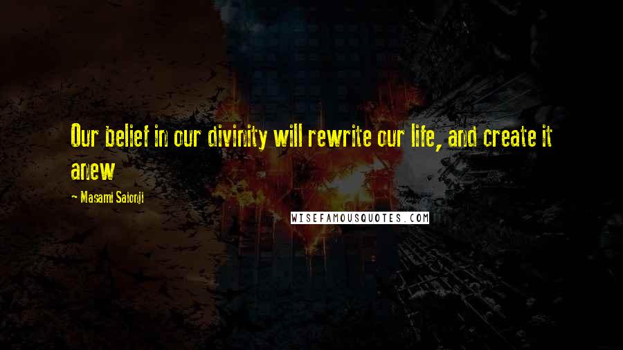 Masami Saionji Quotes: Our belief in our divinity will rewrite our life, and create it anew