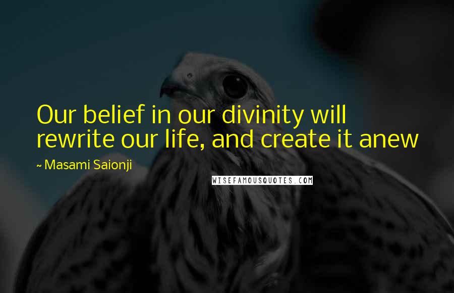 Masami Saionji Quotes: Our belief in our divinity will rewrite our life, and create it anew