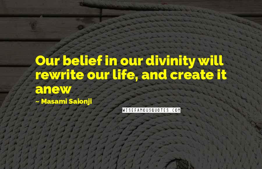 Masami Saionji Quotes: Our belief in our divinity will rewrite our life, and create it anew