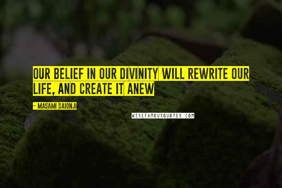 Masami Saionji Quotes: Our belief in our divinity will rewrite our life, and create it anew