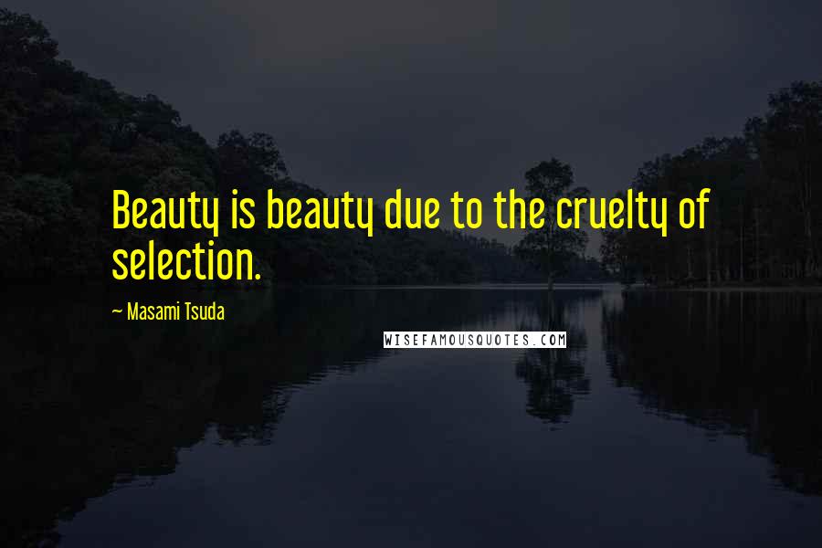 Masami Tsuda Quotes: Beauty is beauty due to the cruelty of selection.