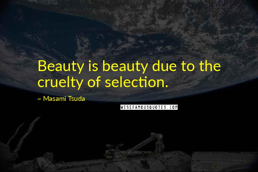 Masami Tsuda Quotes: Beauty is beauty due to the cruelty of selection.