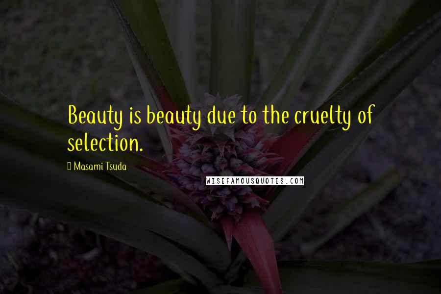 Masami Tsuda Quotes: Beauty is beauty due to the cruelty of selection.