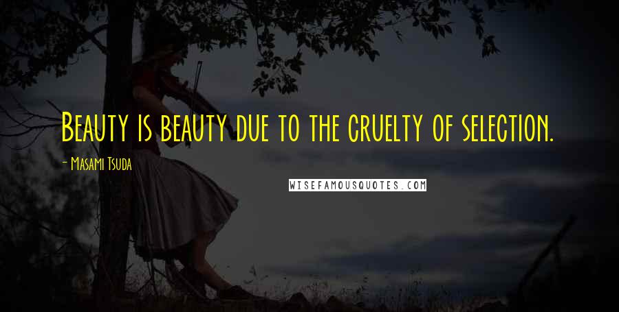 Masami Tsuda Quotes: Beauty is beauty due to the cruelty of selection.