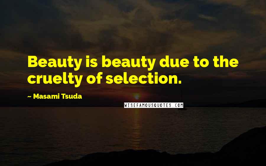 Masami Tsuda Quotes: Beauty is beauty due to the cruelty of selection.