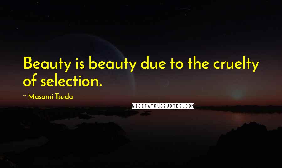 Masami Tsuda Quotes: Beauty is beauty due to the cruelty of selection.