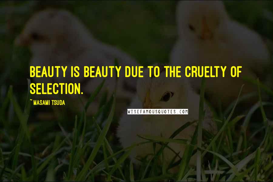 Masami Tsuda Quotes: Beauty is beauty due to the cruelty of selection.