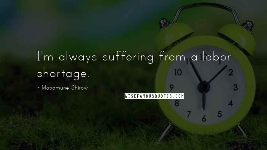 Masamune Shirow Quotes: I'm always suffering from a labor shortage.