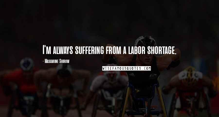 Masamune Shirow Quotes: I'm always suffering from a labor shortage.