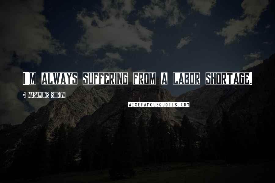 Masamune Shirow Quotes: I'm always suffering from a labor shortage.