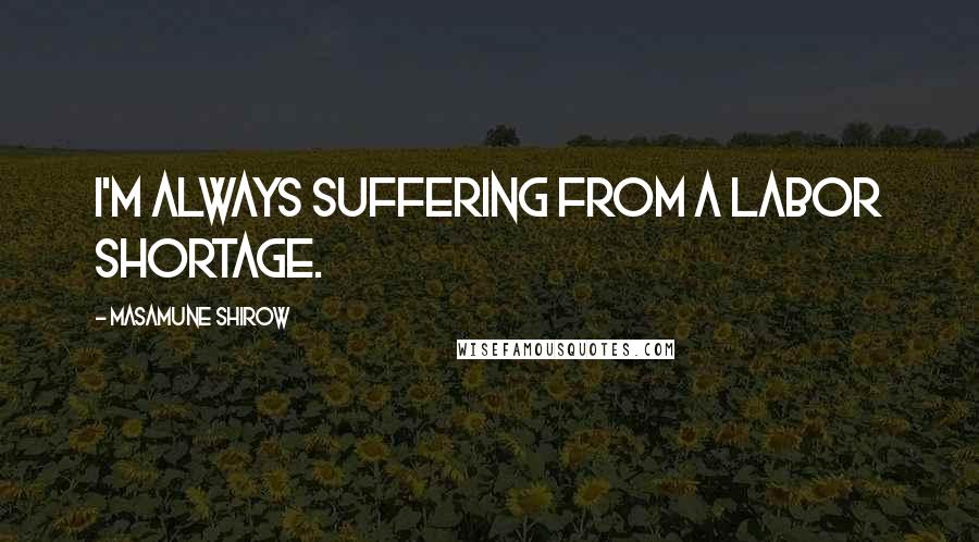 Masamune Shirow Quotes: I'm always suffering from a labor shortage.