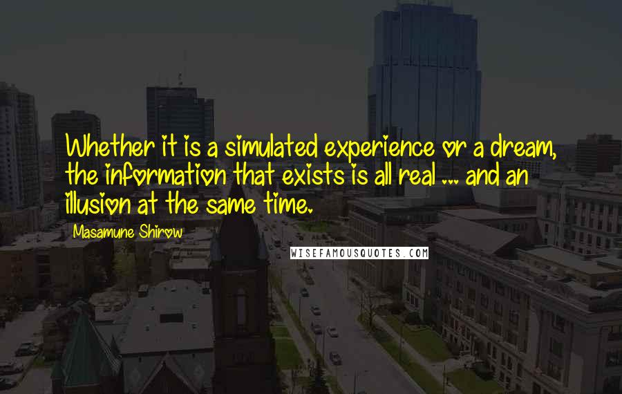 Masamune Shirow Quotes: Whether it is a simulated experience or a dream, the information that exists is all real ... and an illusion at the same time.