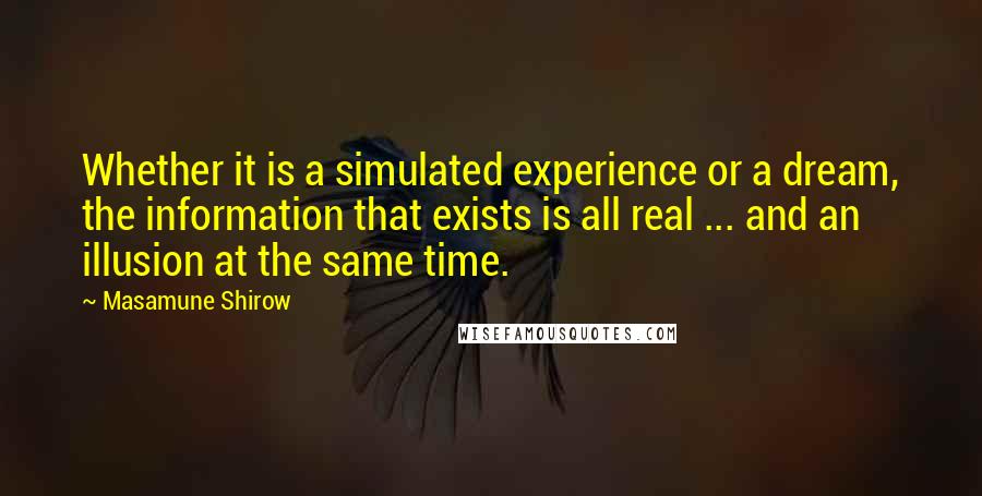 Masamune Shirow Quotes: Whether it is a simulated experience or a dream, the information that exists is all real ... and an illusion at the same time.