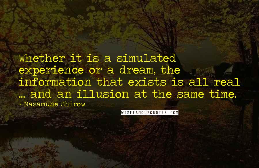 Masamune Shirow Quotes: Whether it is a simulated experience or a dream, the information that exists is all real ... and an illusion at the same time.