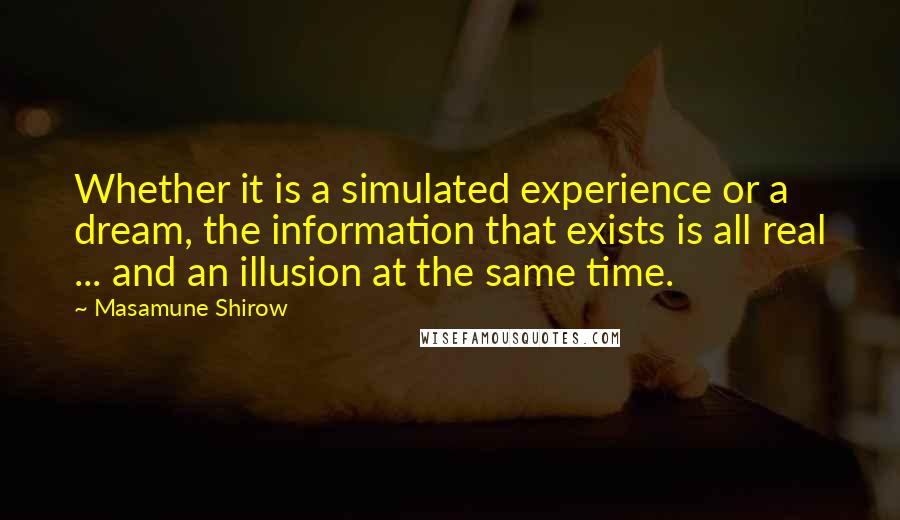 Masamune Shirow Quotes: Whether it is a simulated experience or a dream, the information that exists is all real ... and an illusion at the same time.