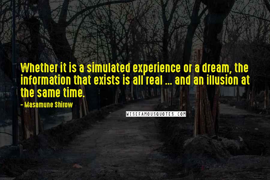 Masamune Shirow Quotes: Whether it is a simulated experience or a dream, the information that exists is all real ... and an illusion at the same time.