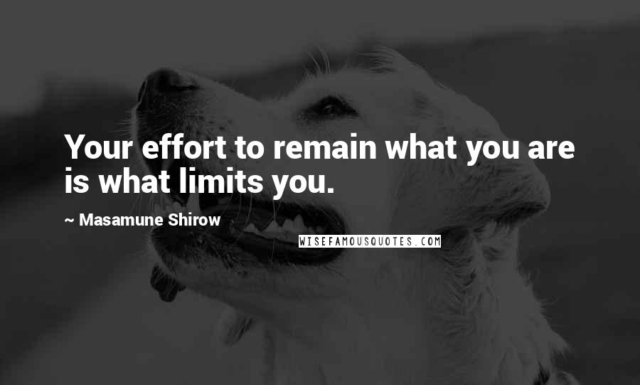 Masamune Shirow Quotes: Your effort to remain what you are is what limits you.