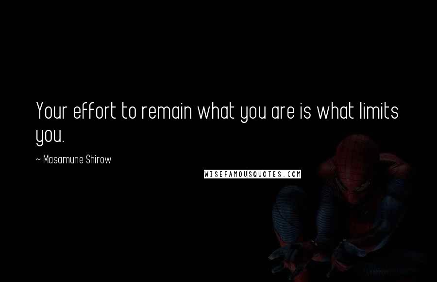 Masamune Shirow Quotes: Your effort to remain what you are is what limits you.