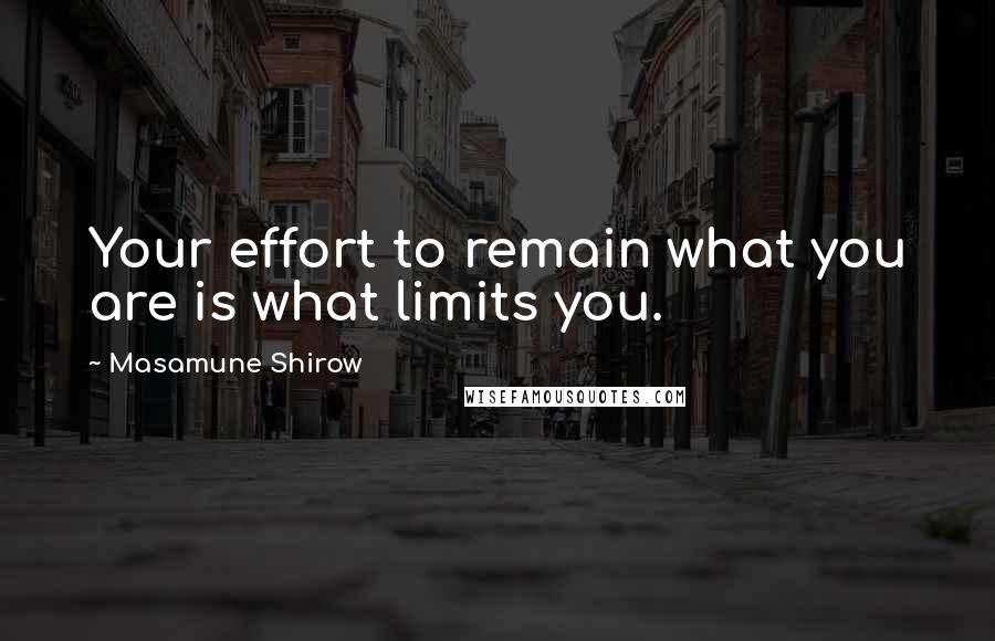 Masamune Shirow Quotes: Your effort to remain what you are is what limits you.