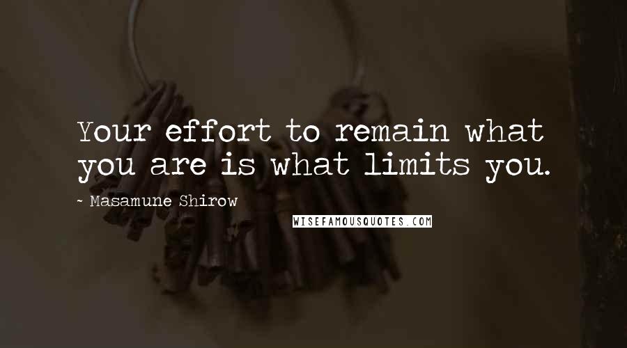 Masamune Shirow Quotes: Your effort to remain what you are is what limits you.