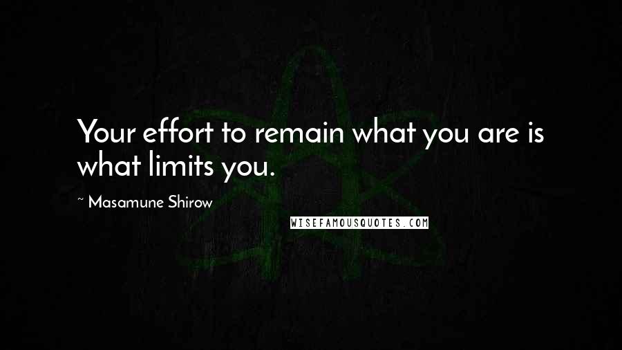 Masamune Shirow Quotes: Your effort to remain what you are is what limits you.