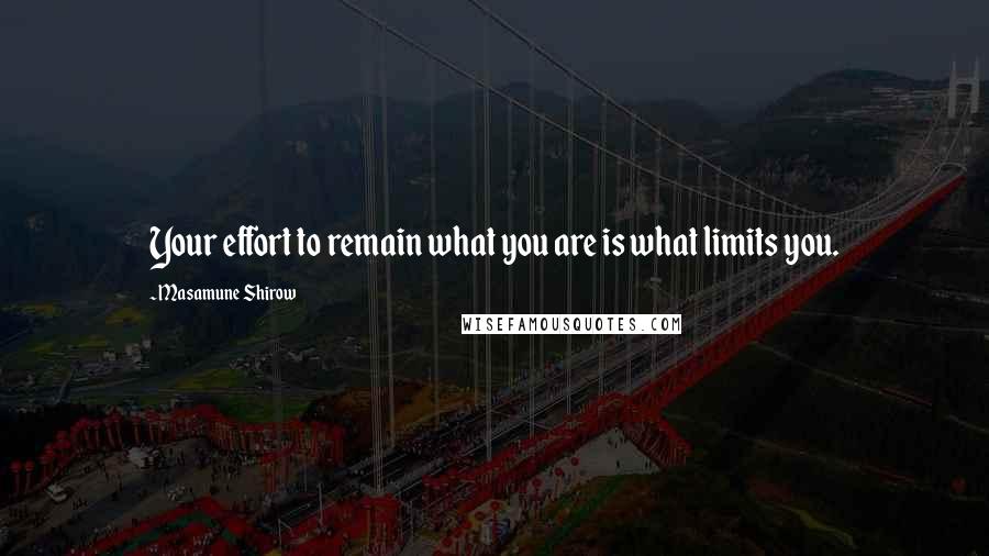 Masamune Shirow Quotes: Your effort to remain what you are is what limits you.