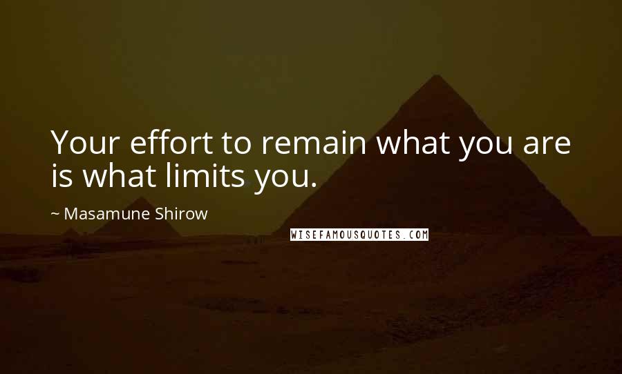 Masamune Shirow Quotes: Your effort to remain what you are is what limits you.