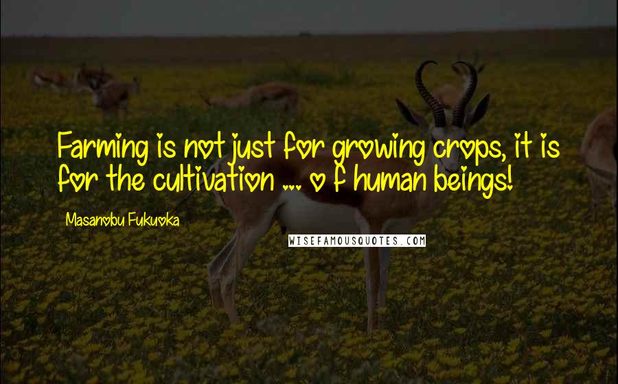 Masanobu Fukuoka Quotes: Farming is not just for growing crops, it is for the cultivation ... o f human beings!