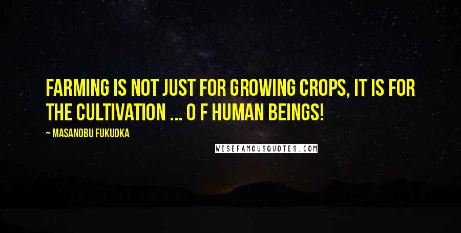 Masanobu Fukuoka Quotes: Farming is not just for growing crops, it is for the cultivation ... o f human beings!