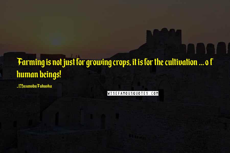 Masanobu Fukuoka Quotes: Farming is not just for growing crops, it is for the cultivation ... o f human beings!