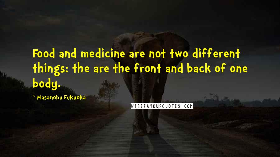 Masanobu Fukuoka Quotes: Food and medicine are not two different things: the are the front and back of one body.