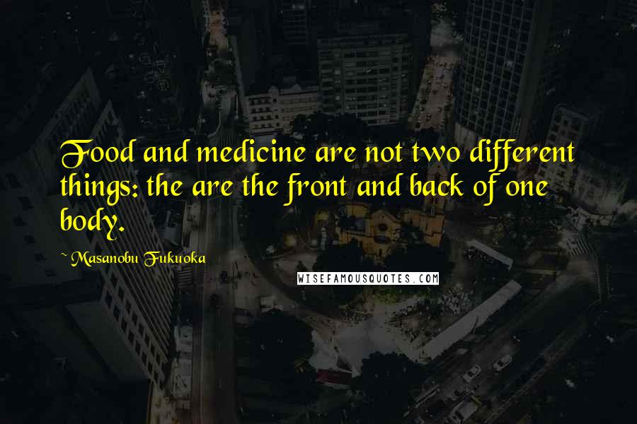 Masanobu Fukuoka Quotes: Food and medicine are not two different things: the are the front and back of one body.