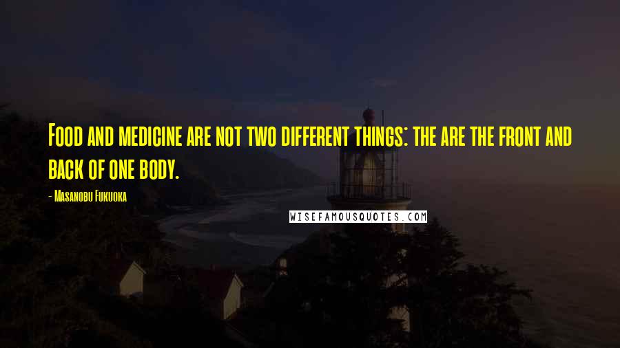 Masanobu Fukuoka Quotes: Food and medicine are not two different things: the are the front and back of one body.