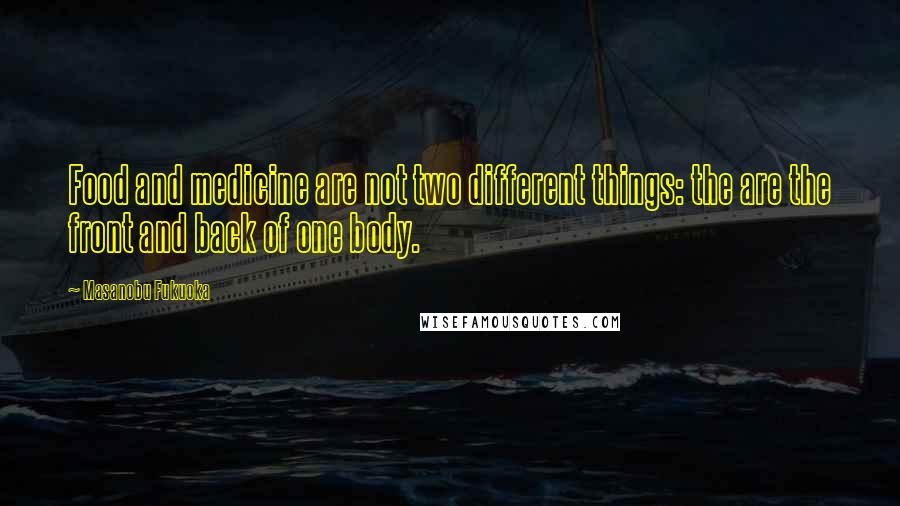 Masanobu Fukuoka Quotes: Food and medicine are not two different things: the are the front and back of one body.