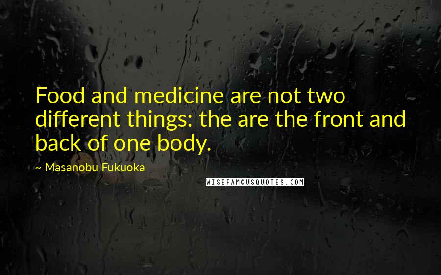 Masanobu Fukuoka Quotes: Food and medicine are not two different things: the are the front and back of one body.