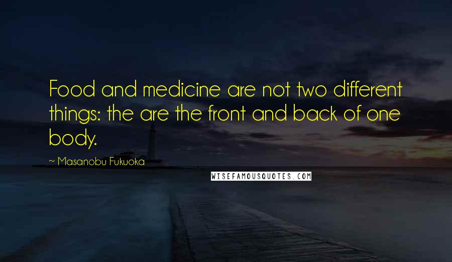 Masanobu Fukuoka Quotes: Food and medicine are not two different things: the are the front and back of one body.