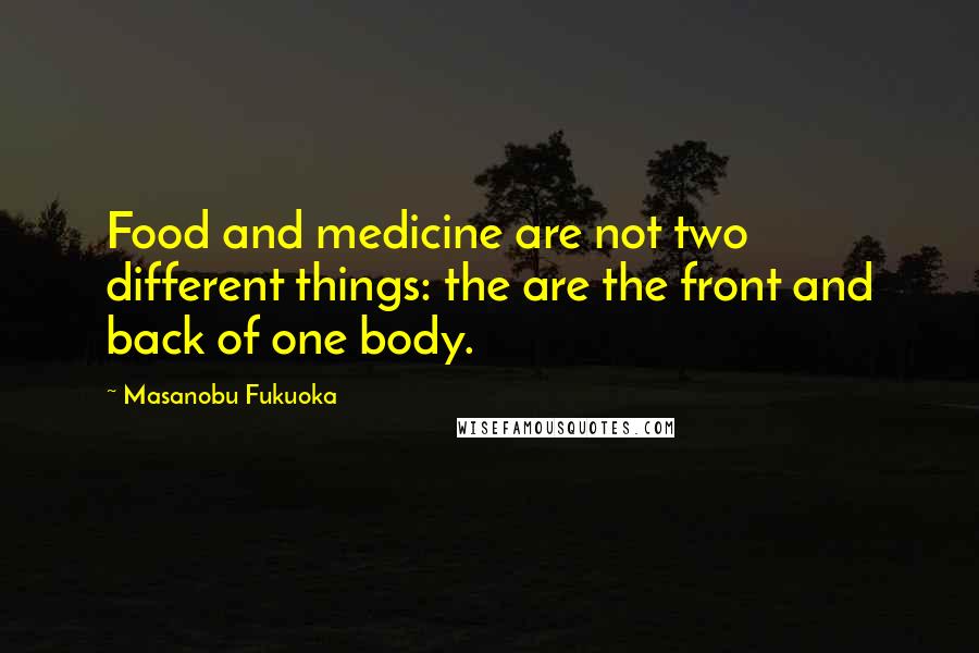 Masanobu Fukuoka Quotes: Food and medicine are not two different things: the are the front and back of one body.