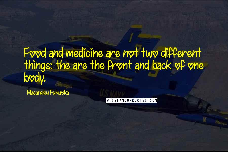 Masanobu Fukuoka Quotes: Food and medicine are not two different things: the are the front and back of one body.