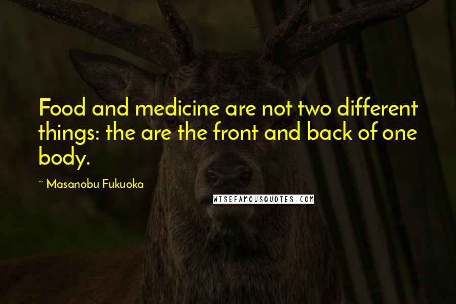 Masanobu Fukuoka Quotes: Food and medicine are not two different things: the are the front and back of one body.